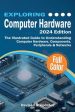 Exploring Computer Hardware - 2024 Edition: The Illustrated Guide to Understanding Computer Hardware, Components, Peripherals & Networks Sale