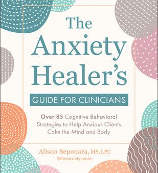 Anxiety Healer s Guide for Clinicians: Over 85 Cognitive Behavioral Strategies to Help Anxious Clients Calm the Mind and Body, The Fashion